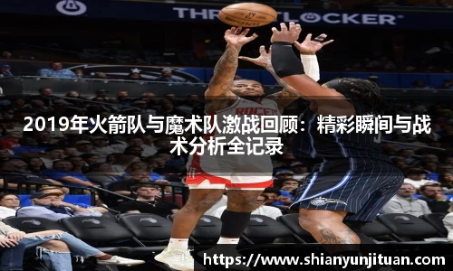 2019年火箭队与魔术队激战回顾：精彩瞬间与战术分析全记录