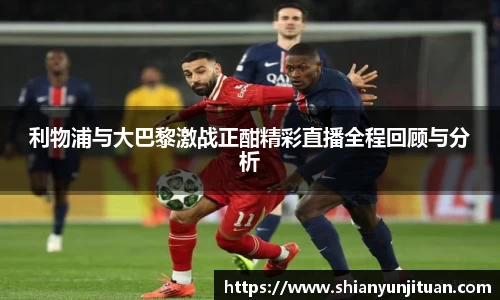 利物浦与大巴黎激战正酣精彩直播全程回顾与分析