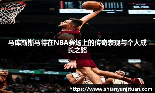 马库斯斯马特在NBA赛场上的传奇表现与个人成长之路