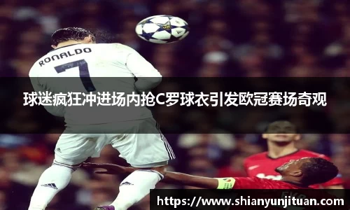 球迷疯狂冲进场内抢C罗球衣引发欧冠赛场奇观