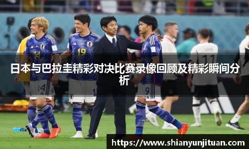 日本与巴拉圭精彩对决比赛录像回顾及精彩瞬间分析