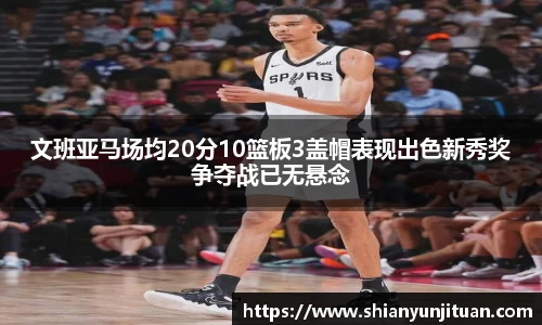 文班亚马场均20分10篮板3盖帽表现出色新秀奖争夺战已无悬念