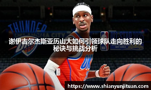 谢伊吉尔杰斯亚历山大如何引领球队走向胜利的秘诀与挑战分析