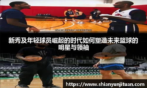 新秀及年轻球员崛起的时代如何塑造未来篮球的明星与领袖