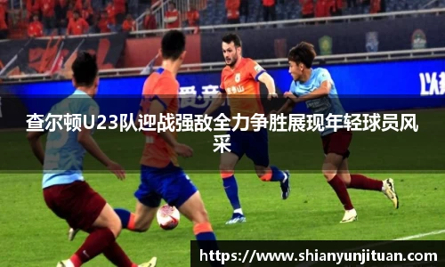 查尔顿U23队迎战强敌全力争胜展现年轻球员风采
