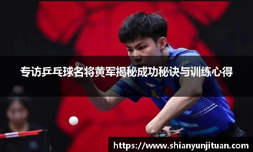 专访乒乓球名将黄军揭秘成功秘诀与训练心得