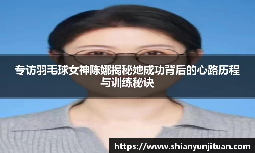 专访羽毛球女神陈娜揭秘她成功背后的心路历程与训练秘诀
