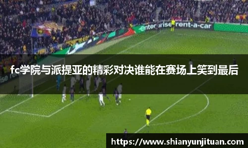 fc学院与派提亚的精彩对决谁能在赛场上笑到最后